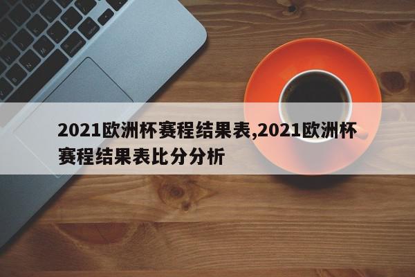 2021欧洲杯赛程结果表,2021欧洲杯赛程结果表比分分析