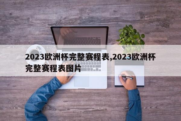 2023欧洲杯完整赛程表,2023欧洲杯完整赛程表图片