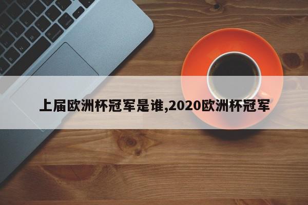 上届欧洲杯冠军是谁,2020欧洲杯冠军