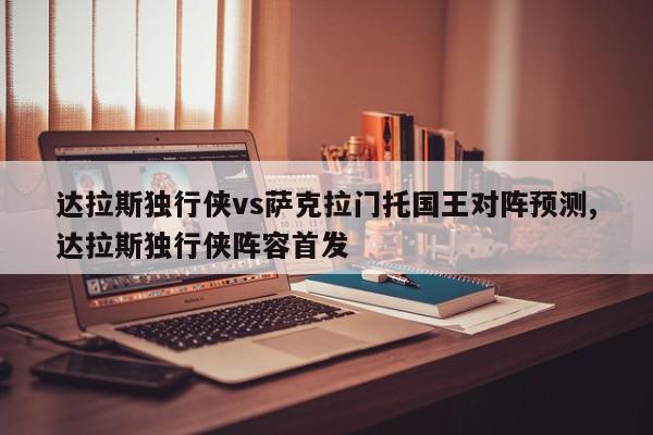 达拉斯独行侠vs萨克拉门托国王对阵预测,达拉斯独行侠阵容首发