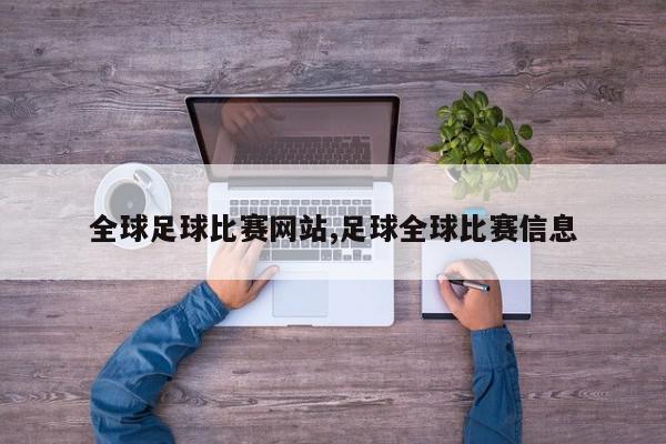 全球足球比赛网站,足球全球比赛信息