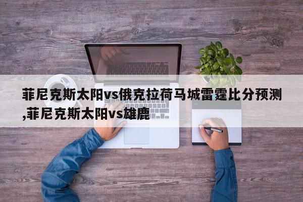 菲尼克斯太阳vs俄克拉荷马城雷霆比分预测,菲尼克斯太阳vs雄鹿