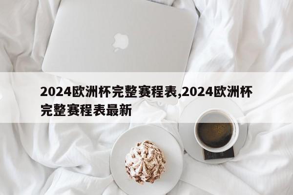 2024欧洲杯完整赛程表,2024欧洲杯完整赛程表最新