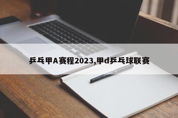 乒乓甲A赛程2023,甲d乒乓球联赛