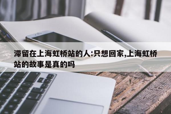 滞留在上海虹桥站的人:只想回家,上海虹桥站的故事是真的吗