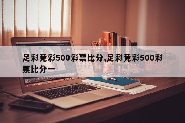 足彩竞彩500彩票比分,足彩竞彩500彩票比分一