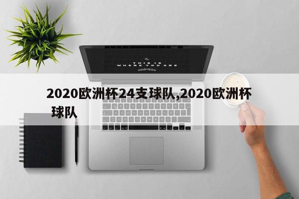 2020欧洲杯24支球队,2020欧洲杯 球队