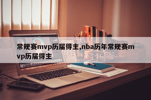 常规赛mvp历届得主,nba历年常规赛mvp历届得主