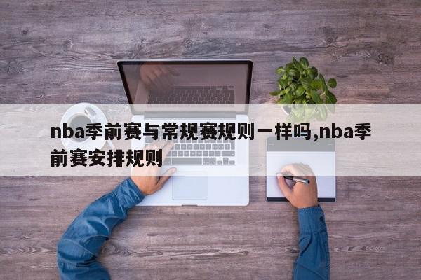 nba季前赛与常规赛规则一样吗,nba季前赛安排规则