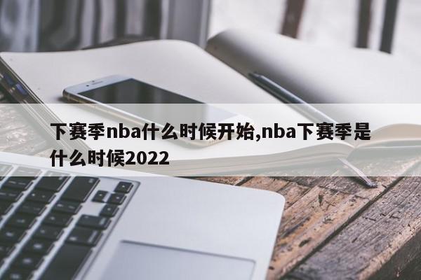 下赛季nba什么时候开始,nba下赛季是什么时候2022