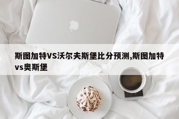 斯图加特VS沃尔夫斯堡比分预测,斯图加特vs奥斯堡