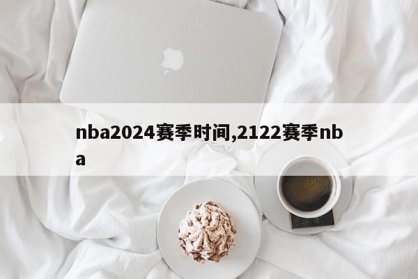 nba2024赛季时间,2122赛季nba