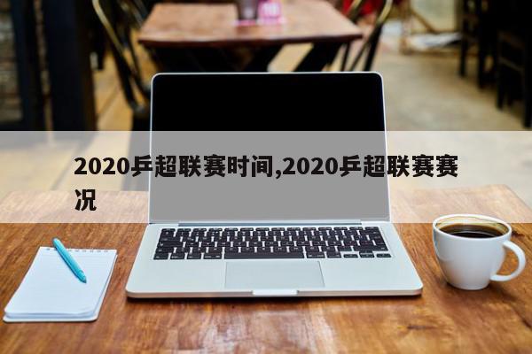 2020乒超联赛时间,2020乒超联赛赛况