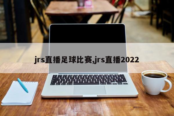 jrs直播足球比赛,jrs直播2022