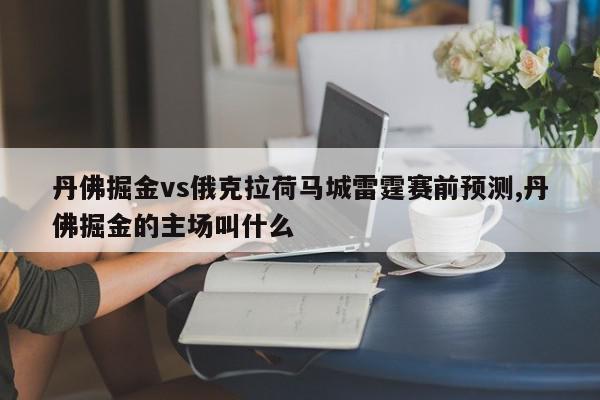 丹佛掘金vs俄克拉荷马城雷霆赛前预测,丹佛掘金的主场叫什么