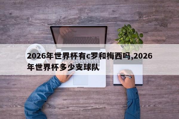 2026年世界杯有c罗和梅西吗,2026年世界杯多少支球队