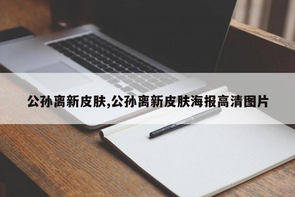 公孙离新皮肤,公孙离新皮肤海报高清图片