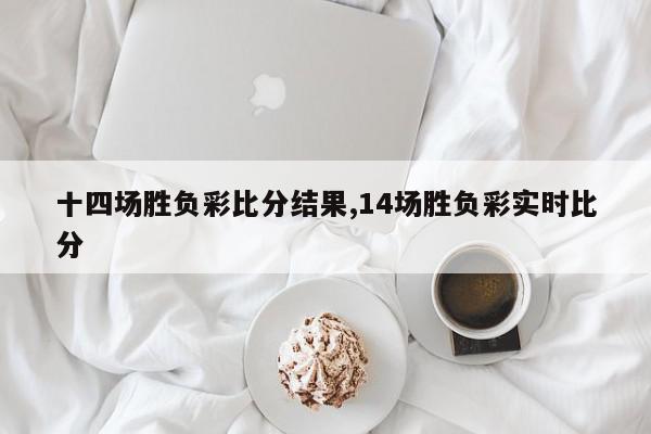 十四场胜负彩比分结果,14场胜负彩实时比分