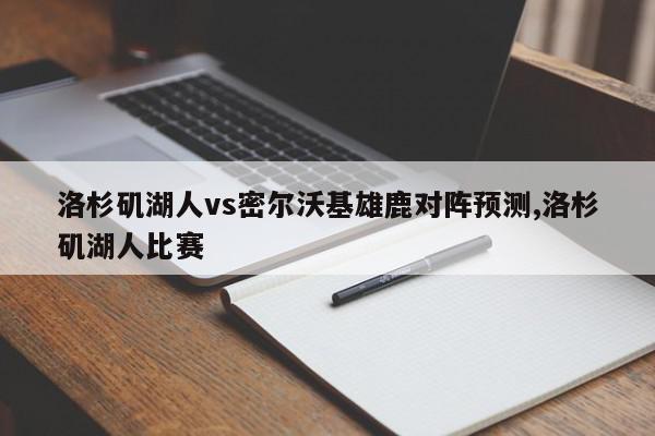 洛杉矶湖人vs密尔沃基雄鹿对阵预测,洛杉矶湖人比赛