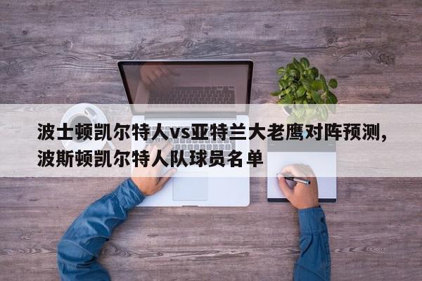 波士顿凯尔特人vs亚特兰大老鹰对阵预测,波斯顿凯尔特人队球员名单