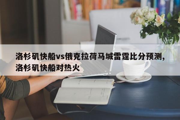 洛杉矶快船vs俄克拉荷马城雷霆比分预测,洛杉矶快船对热火