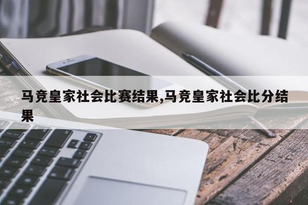 马竞皇家社会比赛结果,马竞皇家社会比分结果