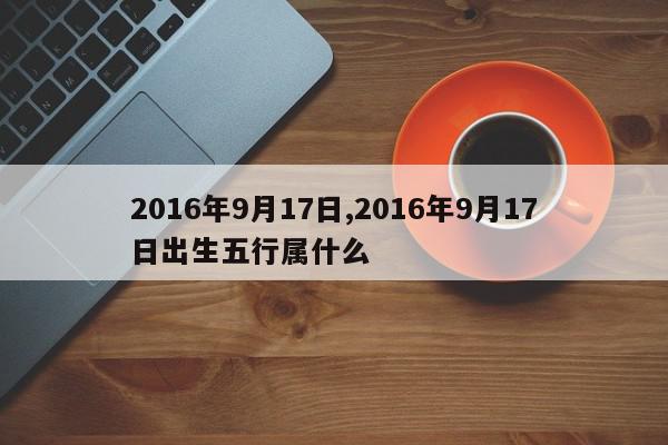 2016年9月17日,2016年9月17日出生五行属什么