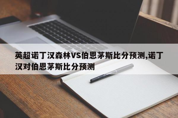 英超诺丁汉森林VS伯恩茅斯比分预测,诺丁汉对伯恩茅斯比分预测