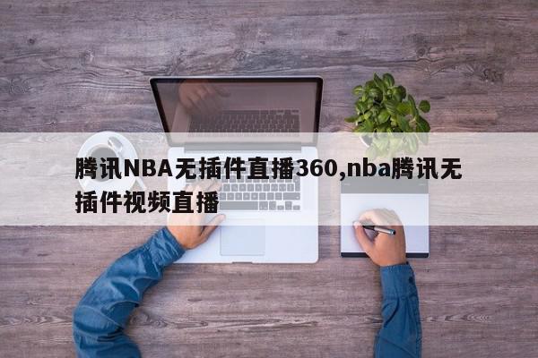 腾讯NBA无插件直播360,nba腾讯无插件视频直播