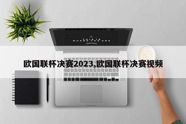 欧国联杯决赛2023,欧国联杯决赛视频