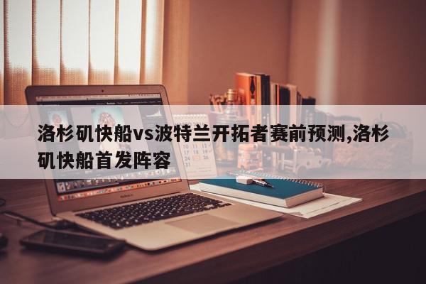 洛杉矶快船vs波特兰开拓者赛前预测,洛杉矶快船首发阵容