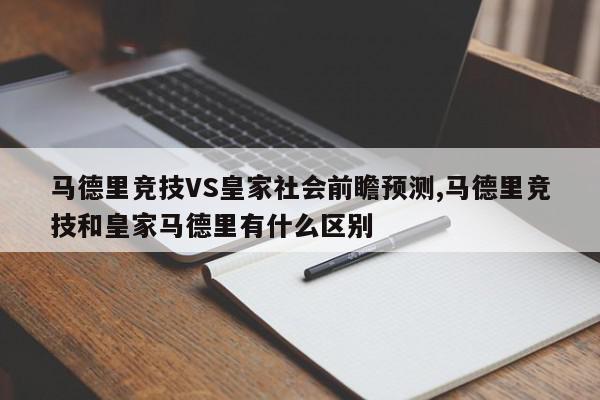 马德里竞技VS皇家社会前瞻预测,马德里竞技和皇家马德里有什么区别