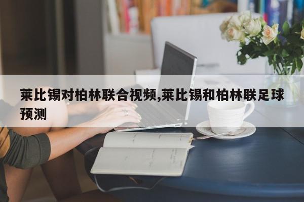 莱比锡对柏林联合视频,莱比锡和柏林联足球预测