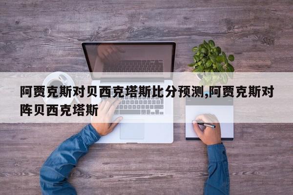 阿贾克斯对贝西克塔斯比分预测,阿贾克斯对阵贝西克塔斯