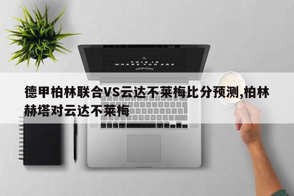 德甲柏林联合VS云达不莱梅比分预测,柏林赫塔对云达不莱梅