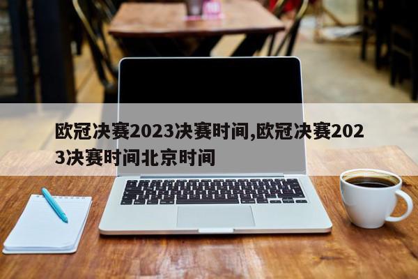 欧冠决赛2023决赛时间,欧冠决赛2023决赛时间北京时间