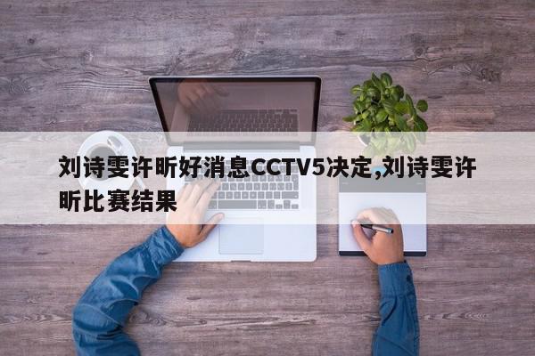 刘诗雯许昕好消息CCTV5决定,刘诗雯许昕比赛结果