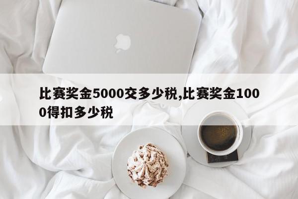 比赛奖金5000交多少税,比赛奖金1000得扣多少税