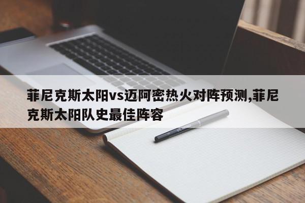 菲尼克斯太阳vs迈阿密热火对阵预测,菲尼克斯太阳队史最佳阵容