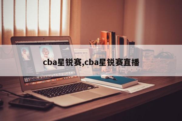 cba星锐赛,cba星锐赛直播