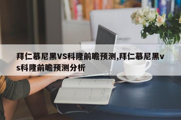 拜仁慕尼黑VS科隆前瞻预测,拜仁慕尼黑vs科隆前瞻预测分析