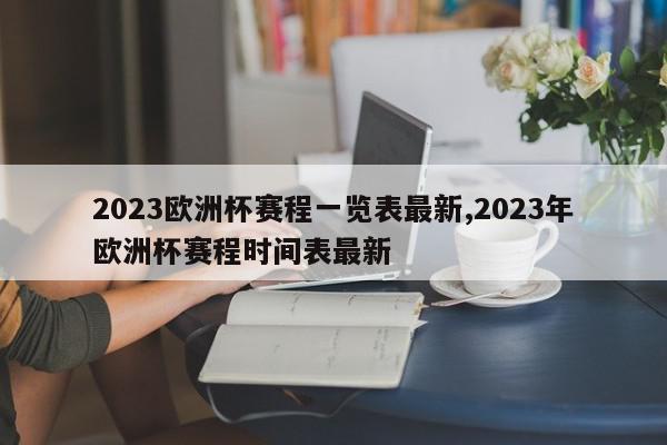 2023欧洲杯赛程一览表最新,2023年欧洲杯赛程时间表最新