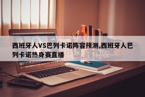 西班牙人VS巴列卡诺阵容预测,西班牙人巴列卡诺热身赛直播