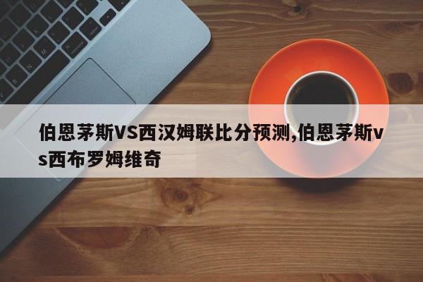 伯恩茅斯VS西汉姆联比分预测,伯恩茅斯vs西布罗姆维奇