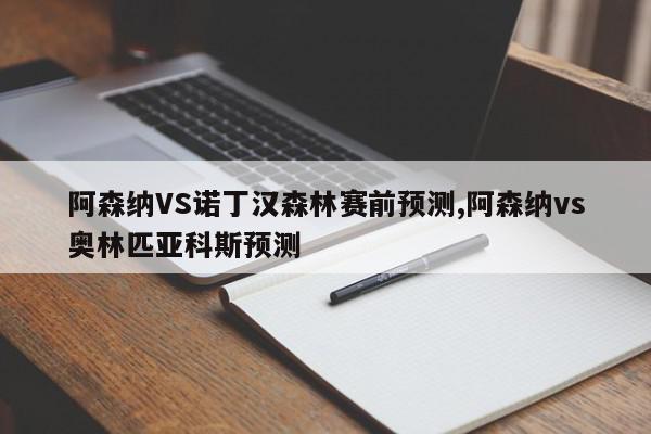 阿森纳VS诺丁汉森林赛前预测,阿森纳vs奥林匹亚科斯预测