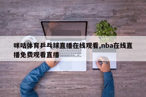 咪咕体育乒乓球直播在线观看,nba在线直播免费观看直播