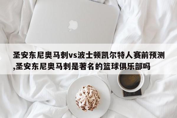 圣安东尼奥马刺vs波士顿凯尔特人赛前预测,圣安东尼奥马刺是著名的篮球俱乐部吗