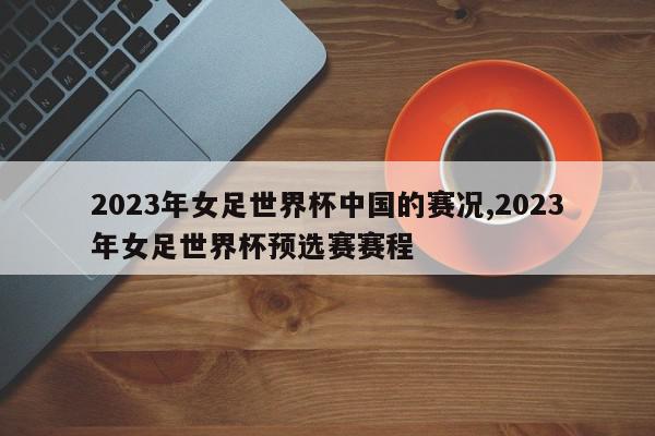 2023年女足世界杯中国的赛况,2023年女足世界杯预选赛赛程