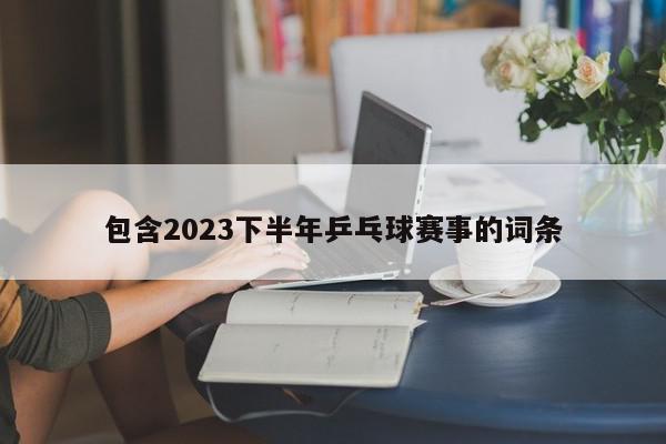 包含2023下半年乒乓球赛事的词条