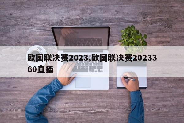 欧国联决赛2023,欧国联决赛2023360直播